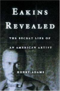 Eakins Revealed : The Secret Life of an American Artist