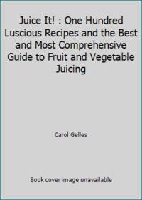Juice It! : One Hundred Luscious Recipes and the Best and Most Comprehensive Guide to Fruit and...