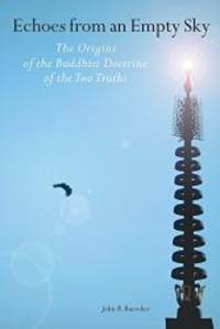 Echoes From An Empty Sky: The Origin Of The Buddhist Doctrine Of The Two Truths by John B. Buescher - 2005-01-08