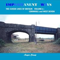 Impermanent Ways: The Closed Lines of Britain Vol 6 - Cornwall and West Devon: Volume 6