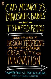 CAD Monkeys, Dinosaur Babies, and T-Shaped People : Inside the World of Design Thinking and How...