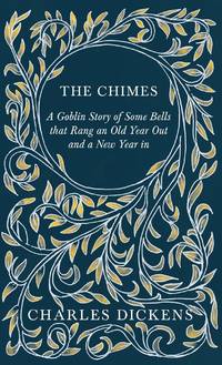The Chimes - A Goblin Story of Some Bells that Rang an Old Year Out and a New Year in: With...