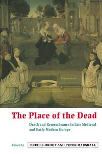 The Place of the Dead: Death and Rememberance in Late Medieval and Early Modern Europe