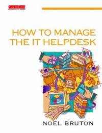 How to Manage the It Helpdesk: A Guide for User Support and Call Centre Managers