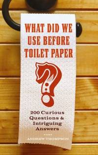 What Did We Use Before Toilet Paper? : 200 Curious Questions and Intriguing Answers