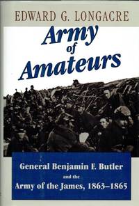 ARMY OF AMATEURS : GENERAL BENJAMIN F. BUTLER AND THE ARMY OF THE JAMES,  1863-1865 by Longacre, Edward G - 1997