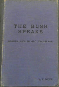 The Bush Speaks.  Border Life in Old Transvaal by Dicke, B H - 1936