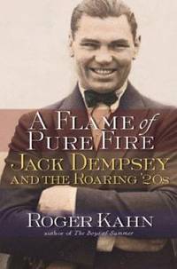 A Flame of Pure Fire : Jack Dempsey and the Roaring &#039;20s by Roger Kahn - 1999