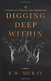 Digging Deep Within: A Story of Courage and Liberation by B.W. McKay - 2018-12-15