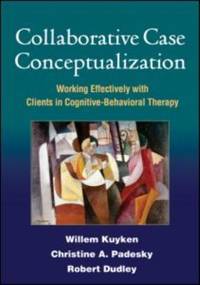 Collaborative Case Conceptualization : Working Effectively with Clients in Cognitive-Behavioral...