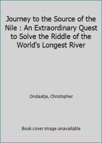 Journey to the Source of the Nile : An Extraordinary Quest to Solve the Riddle of the World's...