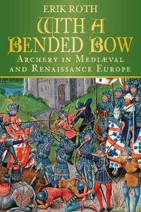 With a Bended Bow: Archery in Medieval and Renaissance Europe