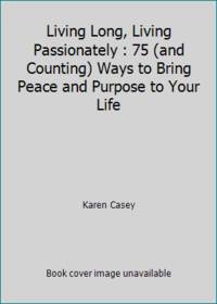 Living Long, Living Passionately : 75 (and Counting) Ways to Bring Peace and Purpose to Your Life...