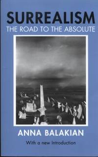 Surrealism : The Road to the Absolute by Anna A. Balakian - 1987