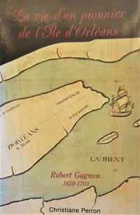 La vie d&#039;un pionnier de l&#039;Ã®le d&#039;OrlÃ©ans : Robert Gagnon, 1628-1703 by Perron, Christiane - 1989