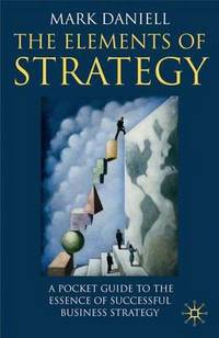 The Elements of Strategy: A Pocket Guide to the Essence of Successful Business Strategy