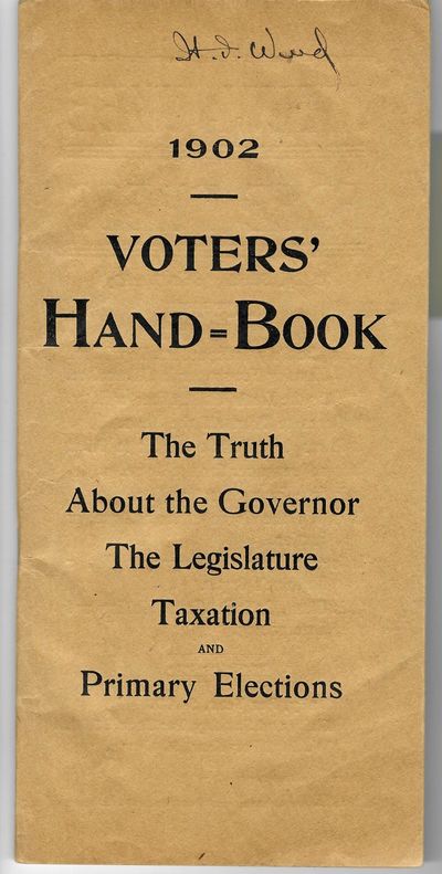 VOTERS' HAND-BOOK. THE TRUTH ABOUT THE GOVERNOR, THE LEGISLATURE, TAXATION AND PRIMARY ELECTIONS. [At head: 1902.]