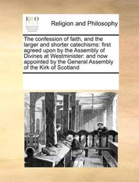 The confession of faith, and the larger and shorter catechisms: first agreed upon by the Assembly...