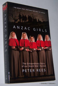 ANZAC GIRLS : The Extraordinary Story of Our World War I Nurses