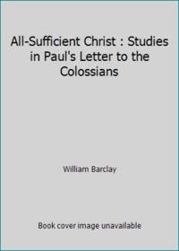 All-Sufficient Christ : Studies in Paul's Letter to the Colossians