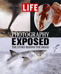 Life: Photography Exposed : The Story Behind the Image by Time-Life Books Editors - 2005