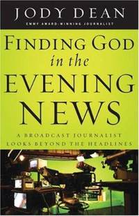 Finding God in the Evening News: A Broadcast Journalist Looks Beyond the Headlines