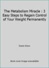 The Metabolism Miracle : 3 Easy Steps to Regain Control of Your Weight Permanently
