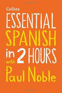Essential Spanish in 2 hours with Paul Noble: Your key to language success with the bestselling...