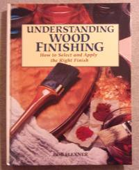 Understanding Wood Finishing: How to Select and Apply the Right Finish by Flexner, Bob - 1994