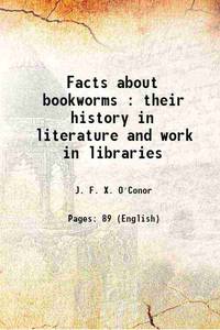 Facts about bookworms : their history in literature and work in libraries 1898 by J. F. X. O'Conor - 2017