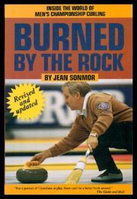 BURNED BY THE ROCK - Inside the World of Men's Championship Curling by Jean Sonmor - Paperback - First Printing - First Thus - 1992 - from W. Fraser Sandercombe (SKU: 213397)