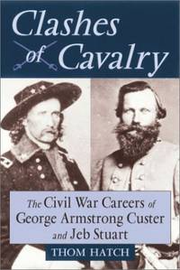 Clashes of Cavalry: The Civil War Careers of George Armstrong Custer and Jeb Stuart