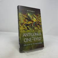 Antigonus The One-Eyed: Greatest of the Successors