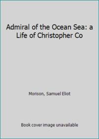 Admiral of the Ocean Sea: a Life of Christopher Co