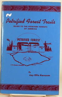 PETRIFIED FOREST TRAILS A Guide to the Petrified Forests of America; A  Handbook for the Collector of Petrified Woods by Ransom, Jay Ellis - 1955