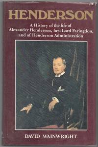 Henderson: a History of the Life of Alexander Henderson, first Lord Faringdon, and of Henderson Administration by Wainwright, David - 1986