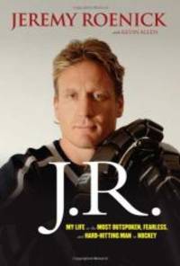 J.R.: My Life as the Most Outspoken, Fearless, and Hard-Hitting Man in Hockey by Jeremy Roenick - 2012-01-07