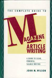 The Complete Guide to Magazine Article Writing: A Guide to Clear, Powerful, Salable Writing