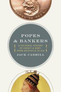Popes and Bankers: A Cultural History of Credit and Debt, from Aristotle to Aig