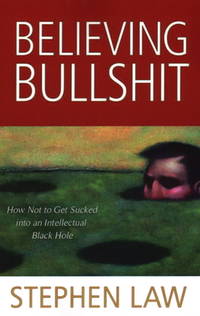 Believing Bullshit : How Not to Get Sucked into an Intellectual Black Hole