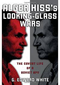 Alger Hiss's Looking-Glass Wars: The Covert Life of a Soviet Spy