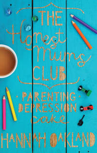 The Honest Mums&#039; Club: Parenting. Depression. Cake. by Hannah Oakland