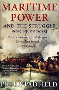 Maritime Power and Struggle for Freedom: Naval Campaigns That Shaped the Modern World 1788-1851 by Padfield, Peter - 2005