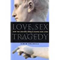 Love Sex & Tragedy How the Ancient World Shapes Our Lives