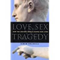 Love, Sex & Tragedy How the Ancient World Shapes Our Lives