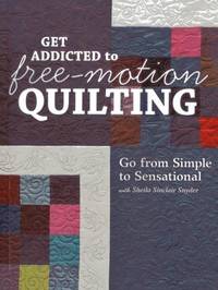Get Addicted to Free-Motion Quilting : Go from Simple to Sensational