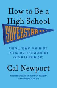 How to Be a High School Superstar : A Revolutionary Plan to Get into College by Standing Out...