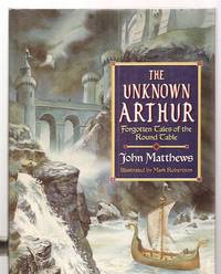 The Unknown Arthur Forgotten Tales of the Round Table by John Matthews - 1996