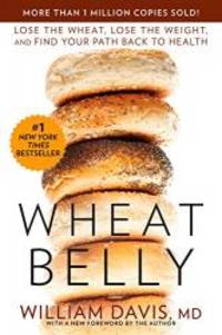 Wheat Belly: Lose the Wheat, Lose the Weight, and Find Your Path Back to Health by William Davis MD - 2014-01-09