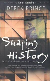 Shaping History Through Prayer and Fasting : How Christians Can Change World Events Through the...